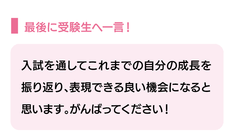 最後に受験生へ一言！｜入試を通してこれまでの自分の成長を振り返り、表現できる良い機会になると思います。がんばってください！