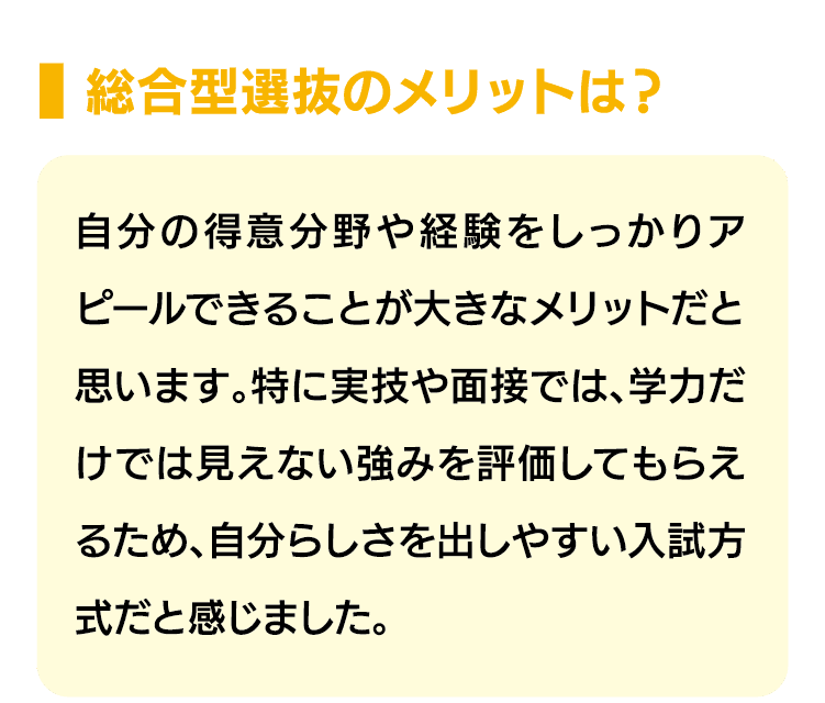 総合型選抜のメリットは？｜自分の得意分野や経験をしっかりアピールできることが大きなメリットだと思います。特に実技や面接では、学力だけでは見えない強みを評価してもらえるため、自分らしさを出しやすい入試方式だと感じました。